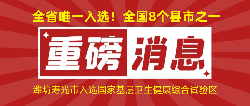 全省唯一入選！全國(guó)8個(gè)縣市之一！濰坊壽光市入選國(guó)家基層衛(wèi)生健康綜合試驗(yàn)區(qū)